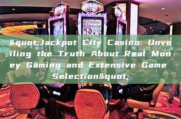 "Jackpot City Casino: Unveiling the Truth About Real Money Gaming and Extensive Game Selection"