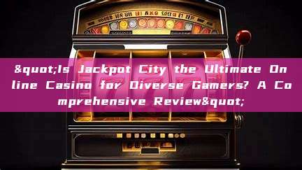 "Is Jackpot City the Ultimate Online Casino for Diverse Gamers? A Comprehensive Review"