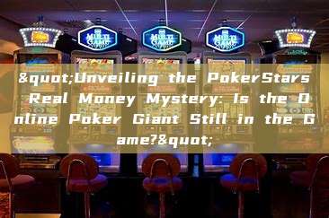 "Unveiling the PokerStars Real Money Mystery: Is the Online Poker Giant Still in the Game?"